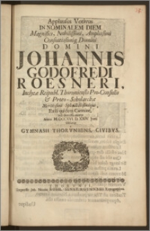 Applausus Votivus In Nominalem Diem ... Domini Johannis Godofredi Roesneri, Inclytæ Reipubl. Thoruniensis Pro-Consulis & Proto-Scholarchæ ... Carmine ... Anno M. DCCXVI. D. XXIV. Junii Oblatus a Gymnasii Thorvniens. Civibvs