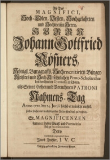 Als Des Magnifici [...] Herrn Johann Gottfried Rösners, Königl. Burggraffs, Hochmeritirten Bürgermeisters und Hoch-Ansehnlichen Proto-Scholarchæ des [...] Gymnasii in Thorn, als Seines [...] Patroni Nahmens-Tag Anno 1722. den 24. Junii höchst-erwünscht einfiel / suchte solchen [...] zu beehren [...] Jacob Fendler, J. V. C.