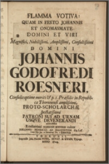 Flamma Votiva: Quam In Festo Johannis Et Onomasmate ... Domini Johannis Godofredi Roesneri, Consulis ... Præsidis in Republica Thorunensi ... Proto-Scholarchæ ... Patroni Sui Ad Urnam Usqve Devenerandi / accendebat Roesneriani nominis æternus cultor Johannes Henricus Ab Hauenstein Eq. Lus. Cand. Utr. Jur. & Hæreditar. Dn. a Schweidnitz