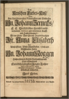 Den Keuschen Liebes-Kusz, Wolte Bey Des ... Hn. Johann Zernecks ... Vorstädtischen Gerichts ... Assessoris, und ... Kauff- und Handelsmannes, Mit der ... Jfr. Anna Elisabeth Des ... Hn. Johann Noggen ... Rahts-Verwandtens und Ober-Kämmerers ... Tochter Den 10. Sept. des 1709. Jahres Glücklich vollendzogenen Hochzeit ... entwerfen Jacob Herden