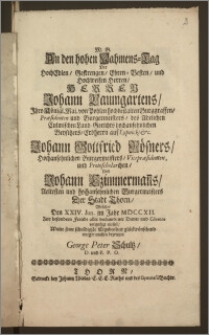 An den hohen Nahmens-Tag Der [...] Herren Johann Baumgartens, Jhro Königl. Maj. von Pohlen hochbestalten Burggraffen, Præsidenten und Burgermeisters, des [...] Culmischen Land-Gerichts hochansehnlichen Beysitzers, Erbherrn auf Lypnicki [...] Johann Gottfried Rösners, Hochansehnlichen Burgermeisters, Vicepræsidenten und Protoscholarchen, Und Johann Czimmerman[n]s, Aeltesten [...] Burgermeisters der Stadt Thorn, Welcher Den XXIV. Iun. im Jahr MDCCXII. Zur besondern Freude aller [...] Diener und Clienten vergnügt einfiel / Wolte seine schuldigste Ergebenheit glückwünschend einiger maszen bezeugen George Peter Schultz, D. und P. P. O.