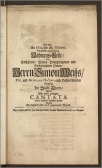 Bey dem Ao 1722. den 28. October. [...] Nahmens-Feste, Des [...] Herrn Simon Weiss, Phil. und Medicinae Doctoris auch [...] Physici der Stadt Thorn, Wolte Mit dieser geringen Cantata Seine darüber habende Freude bezeigen Ein [...] Freund