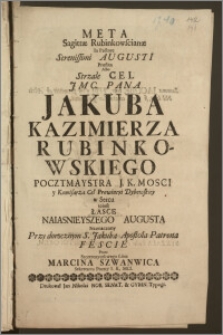 Meta Sagittæ Rubinkowscianæ In Pectore Serenissimi Augusti Præfixa Albo Strzale Cel JMc. Pana Jakuba Kazimierza Rubinkowskiego Pocztmaystra J. K. Mosci y Komisarza Ceł Prowincyi Dybowskiey w Sercu to iest Łasce Naiasnieyszego Augusta / Naznaczony Przy dorocznym S. Jakuba Apostola Patrona Fescie Przez [...] Marcina Szwanwica Sekretarza Poczty I. K. Mci.