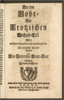 Bey dem Bohr- Und Trotzischen Hochzeit-Fest Wolte mit diesen wenigen doch wohlgemeinten Zeilen seine hertzliche Freude bezeigen Ein [...] bekandter Freund und Diener