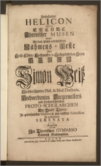 Frolockender Helicon Oder die Freude Thornischer Musen wurde An dem [...] Nahmens-Feste Des [...] Herrn Simon Weisz Weitberühmten Phil. & Med. Doctoris, Hochverdienten Burgermeisters und [...] Proto-Scholarchen Der Stadt Thorn, Jn gehorsamster Observantz und tieffster Submission Jn nachgesetzter Serenata 1737. Vorgestellt von den Jm Thornischen Gymnasio Sämtlich Studierenden