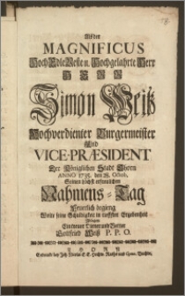 Als der Magnificus Hoch Edle Veste [...] Herr Simon Weisz Hochverdienter Burgermeister Und Vice-Præsident Der Königlichen Stadt Thorn Anno 1735. den 28. Octob. Seinen [...] Nahmens-Tag Feuerlich begieng / Wolte seine Schuldigkeit in [...] Ergebenheit Ablegen Ein treuer Diener und Vetter Gottfried Weisz P. P. O.