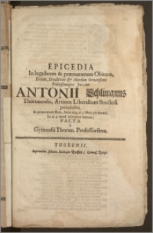 Epicedia In lugubrem & præmaturum Obitum [...] Juvenis Antonii Schlimanns Thorunensis, Artium Liberalium Studiosi perindustrii, In primo ætatis flore, Anno 1695. d. 1. Maji pie denati, Et d. 4 ejusd. solenniter humati, Facta a Gymnasii Thorun. Professoribus