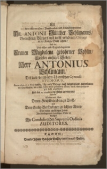 Als Des Ehrenvesten, Kunstreichen und Vornehmgeachten Hn. Antonii Günther Schlimanns, Vornehmen Bürgers und [...] Chirurgi in der Königl. Stadt Thorn, Und der [...] Frauen Magdalena gebohrner Pohlin, Liebster [...] Sohn, Herr Antonius Schlimann, Des [...] Thornischen Gymnasii Studiosus, Anno 1695 d. 1. Maji [...] im 20sten Jahre seines [...] Alters, durch einen [...] Tod abgefodert, Und den 4. ejusdem der Erden anvertrauet wurde, Wolte und solte [...] zu Trost [...] mit diesen [...] Zeilen [...] bezeigen Die Condolirenden Supremi Ordinis Auditores