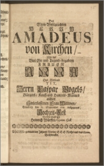 Des Ehren-Wohlgeachten Herrn Amadeus von Kirchen, Mit der [...] Frauen Anna Des [...] Herrn Caspar Vogels, Bürgers, Kauff- und Handels-Mannes allhier [...] Frau Wittwen, Glücklich den 8. September 1711. vollzogenes Hochzeit-Fest Beehrte schuldigst Heinrich Würffel, Gymn. Coll.