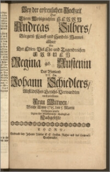 Bey der erfreulichen Hochzeit Des [...] Herrn Andreas Silbers, Bürgers, Kauff- und Handels-Mannes allhier Mit Der [...] Frauen Regina geb. Austenin Des [...] Hn. Johann Schiedlers, Altstädtschen Gerichs[!]-Verwandten nachgelassenen Frau Wittwen, Welche Anno 1715. den 5. Martii Vollzogen wurde Legten ihre Glückwünsche schuldigst ab Nachgesetzte