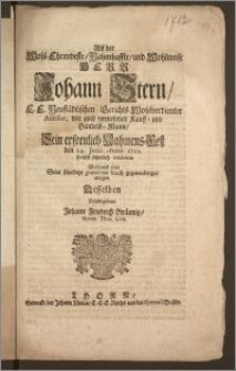 Als der Wohl-Ehrenveste, Nahmhaffte [...] Herr Johann Stern, E.E. Neustädtischen Gerichts Wohlverdienter Assessor, wie auch vornehmer Kauff- und Handels-Mann, Sein erfreulilch Nahmens-Fest den 24. Junii Anno 1712. [...] celebrirte / Wolte und solte Seine schuldige gratulation [...] ablegen Desselben Dienstergebener Johann Friedrich Bräunig, Gymn. Thor. Civis.