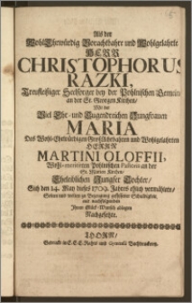 Als der Wohl-Ehrwürdig Vorachtbahre ... Herr Christophorus Razki ... Seelsorger bey der Pohlnischen Gemeine an der St. Georgen Kirchen, Mit der ... Jungfrauen Maria Des ... Herrn Martini Oloffii ... Pohlnischen Pastoris an der St. Marien Kirchen ... Tochter, Sich den 14. May dieses 1709. Jahres ehlich vermählete / Solten und wolten zu Bezeugung geflissener Schuldigkeit ... Ihren Glück-Wunsch ablegen Nachgesetzte