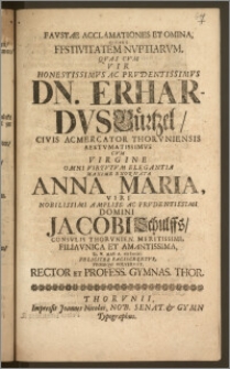 Favstae Acclamationes Et Omina, Quibus Festivitatem Nvptiarvm, Qvas Cvm ... Dn. Erhardvs Bürtzel, Civis Ac Mercator Thorvniensis ... Cvm Virgine ... Anna Maria ... Domini Jacobi Schulffs, Consvlis Thorvnien. ... Filia Vnica ... D. V. Maii A. cIc IcccXI. Feliciter Pacisceretvr, Proseqvi Volverunt, Rector Et Profess. Gymnas. Thor.