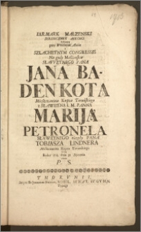 Iarmark Małzenski Serdeczney Miłości Załozony przy Weselnym Akcie I Szlachetnym Congressie Na gody Małżeńskie Sławetnego Pana Jana Badenkota Mieszczanina Kupca Toruńskiego z Sławetną [...] Panną Mariją Petronełą Sławetnego niegdy Pana Tobiasza Lindnera Mieszczanina, Kupca Torunskiego Corą Roku 1713. dnia 31 Stycznia / przez P. S.
