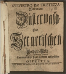 Sylvestro Und Tristezza Wird an dem Düsterwald- Und Sernerischen Hochzeit-Feste Anno 1728. den 27. Ianuarii Dem neuen Ehe Paar zu Ehren auffgeführet Jn einer Operetta