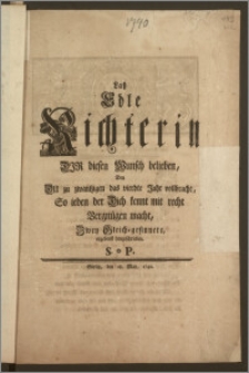 Latz Edle Richterin Dir diesen Wunsch belieben, Den Du zu zwantzigen das vierdte Jahr vollbracht, So ieden der Dich kennt mit recht Vergnügen macht, Zwey Gleich-gesinnete, ergebenst hingeschriben. S. P.