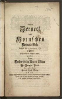 An dem Zerneck und Hornschen Hochzeit-Feste Welches den 23. Novembris 1745 in Thorn höchst vergnügt vollzogen ward / gratulirte Dem Hochwehrten Neuen Paare Der Jungfer Braut Treu ergebner Bruder Daniel Erns Horn, D. F. K. B.