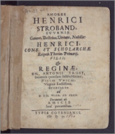 Amores Henrici Stroband, Ivvenis Genere, Doctrina, Virtute, Nobilis, Henrici, Cons. Et Scholarchæ Reipub. Thorun. Primarij, Filii, & Reginæ, Dn. Antonii Trost, Senatoris quondam Insulo Mariani, Filiae Vnicae ... Sponsorvm ad D. XII. VIIbr. St. Greg. / Decantati ab Amicis bene precantibus