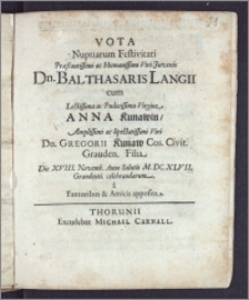 Vota Nuptiarum Festivitati [...] Viri Juvenis Dn. Balthasaris Langii cum [...] Virgine Anna Kunawin [...] Dn. Gregorii Kunaw Cos. Civit. Grauden. Filia Die XVIII. Novemb. Anno [...] M. DC. XLVII. Graudenti celebrandarum a Fautoribus & Amicis apposita