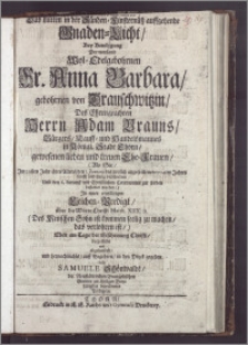 Das mitten in der Sünden-Finsternüsz auffgehende Gnaden-Licht, Bey Beerdigung Der weyland Wol-Edelgebohrnen Frau Anna Barbara, gebohrnen von Drauschwitzin, Des Ehrengeachten Herrn Adam Brauns, Bürgers, Kauff- und Handelsmannes in Königl. Stadt Thorn, gewesenen lieben und treuen Ehe-Frauen, (Als Sie, Jm 29sten Jahr ihres Alters, den 3. Januarii ... 1704ten Jahres sanfft seelig verschieden, Und den 6. darauff mit Christlichen Ceremonien zur Erden bestattet worden,) Jn einer einfältigen Leichen-Predigt, über die Worte Christi Matth. XIIX. II (Des Menschen Sohn ist kommen seelig zu machen, das verlohren ist/) Eben am Tage der Erscheinung Christi, vorgestellet und abgehandelt, und hernachmahls, auff Begehren, in den Druck gegeben von Samuele Schönwaldt, der Neustädtischen Evangelischen Gemeine zur Heiligen Dreyfaltigkeit verordneten Predigern