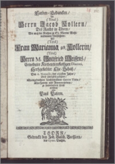 Farben-Gedancken, An (Titul) Herrn Jacob Kollern, Des Raths in Thorn, Wie auch der Kirchen zu St. Marien Wohl-verdienten Vorstehern; Als ... Frau Marianna geb. Kollerin ... Herrn M. Gottfried Weissens, Erwehnter Kirchen treufleiszigen Diaconi, Hertzgeliebter Ehe-Schatz, Den 6. Novembr. des 1695sten Jahrs, Diese Zeitligkeit gesegnete ... zu sonderbahren Trost eröffnet / von Paul Patern