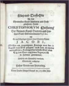 Klag- und Trost-Ode An den [...] Herrn Christophorvm Meisnern, Der Artzney-Kunst Doctorn und hiesiger Stadt [...] Phys. &c. Alsz Er den Frühzeitigen hintrit seines [...] Kindes Jacobi, (Welches am vergangenen Freytage war der 12. Augusti diese Welt gesegnet, nach dem an vorher verlauffenen 3. Freytagen der höchste Gott jeden Tag jhm Eines ausz seinen Augen zu sich in Himmel genommen) Hertzlich und schmertzlich beweinete Mitleidendt auffgesetzt / von Caspar Berndt von Friedenberg