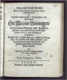 Klag- vnd Trost-Gedicht Vber den schmertzlichen, doch seeligen Hintrit ausz diesem Leben des ... Hn. Martin Blümigen, Vornehmen Bürgers vnd Handels-Manns, wie auch ... Gerichts Assessoris vnd Schöppen in Thorn, Welcher den 10. Maji dieses 1655. Jahrs ... diese Welt gesegnet, vnd darauff den 13 dito ... zur Erden bestattet worden / ... auffgesetzt von Paulo Scheppein, Dant.