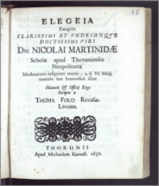 Elegeia Exeqviis Clarissimi [...] Viri Dn: Nicolai Martinidæ Scholæ apud Thorunienses Neopolitanæ Moderatoris insigniter meriti, a. d. VI. Maij tumulo suo honorifice illati Honoris & Officij Ergo Scripta / a Thoma Polo Revalia-Livono