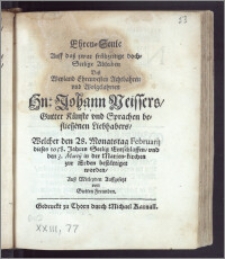 Ehren-Seule Auff dasz. [...] Seelige Ableiben Desz [...] Hn. Johann Neissers, Gutter Künste vnd Sprachen befliessenen Liebhabers, Welcher den 28. Monatstag Februarij dieses 1658. Jahres Seelig Entschlaffen, vnd den 3. Martij in der Marien-Kirchen zur Erden bestättiget worden / Ausz Mitleyden Auffgesetzt von Gutten Freunden