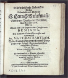 Glückwünschende Gedancken, Als der [...] H. Henrich Brückman[n], Vornehmer Beysitzer der Vorstädtischen Gerichts-danch; Mit der [...] Jungfrawen Benigna, Des [...] Hn. Matthias Bartram, Wolverdienten Burgermeistern vn[nd] Burggraffen dieser Königl: Stadt [...] Tochter, Den 24. Jun: Seinen Hochzeitlichen Frewden-Tag hielte [...] übergeben / von Petro Schönwaldt