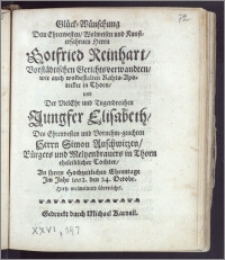 Glück-Wünschung Dem [...] Herrn Gotfried Reinhart, Vorstädtischen Gerichtsverwandten, wie auch [...] Rahts-Apotecker in Thorn, und Der [...] Jungfer Elisabeth, Des [...] Herrn Simon Auschwitzen, Bürgers und Meltzenbrauers in Thorn [...] Tochter, An jhrem Hochzeitlichen Ehrentage Jm Jahr 1662. den 24. Octobr. Hertz-wolmeinend überreichet