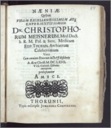 Næniæ, Qvibus Virum Excellentissimum [...] Dn. Christophorum Meisnerum, Med. Doct. S. R. M. Pol. & Svec. Medicum Reip. Thorun. Archiatrum [...] Vivis cum omnium Bonorum luctu & desiderio A. [...] M. DC. LXVII. VII. Calend. Octobr. exemptum, prosequuntur Amici