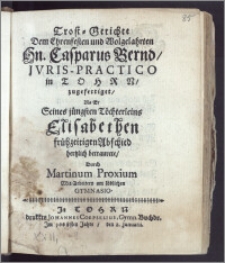 Trost-Getichte Dem [...] Hn. Casparus Bernd, Jvris-Practico in Thorn, zugefertiget, Als Er Seines jüngsten Töchterleins Elisabethen frühzeitigen Abschied hertzlich betraurete / Durch Martinum Proxium Mit-Arbeitern am löblichen Gymnasio