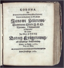 Korona Albo Powtorny do poufałośći Małżeńskiey Przyjaciel ... Panu Janowi Zellerowi ... Miasta J. K. M. Thorunia Obywatelowi y Kupcowi, W Osobie ... Panny Doroty Krügerowny, od łaskawego konferowany Nieba, w Roku 1680. Dnia 28. Maja