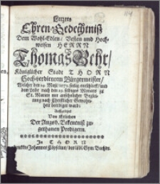 Letztes Ehren-Gedechtnisz Dem Wohl-Edlen ... Herrn Thomas Behr, Königlicher Stadt Thorn ... Bürgermeister, Welcher den 24. Maji, 1672. seelig entschlieff, und dem Leibe nach den 29. selbiges Monats zu St. Marien ... beerdiget ward; Auffgesetzet Von Etlichen Der Augsb. Bekentnisz zugethanen Predigern