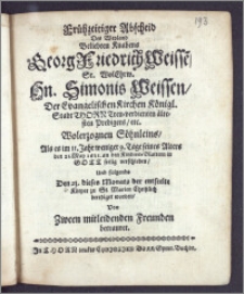 Frühzeitiger Abscheid Des Weyland ... Knabens Georg Friedrich Weisse[n] ... Hn. Simonis Weissen, Der Evangelischen Kirchen Königl. Stadt Thorn ... ältesten Predigers ... Wolerzognen Söhnleins, Als es ... den 21. May 1681. ... in Gott seelig verschieden, Und folgends Den 23. dieses Monats der entseelte Körper zu St. Marien Christlich beerdiget worden, Von Zween mitleidenden Freunden betrauret