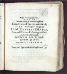 Super Funere præmaturo, Foeminæ Virtutibus Sexus sui multum Conspicuæ, Dorotheæ Heiselmeieriæ, Viri ... Ernesti Königs, Gymnasii Thorun. Rectoris ... Doctoris suspiciendi, Conjvgis Carissimæ, Dolor Justus Domesticorum