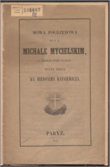 Mowa pogrzebowa po ś.p. Michale Mycielskim, byłym generale wojsk polskich, zmarłym na wygnaniu dnia 27 września [...] podczas nabożeństwa żałobnego za jego duszę odbytego w dzień 4. października R. P. 1849, w kościele de l'Assomption w Paryżu