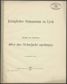 Königliches Gymnasium zu Lyck. Bericht des Direktors über das Schuljahr 1906/1907