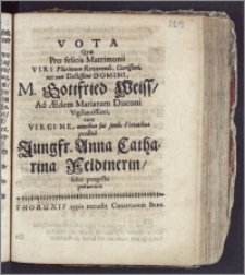 Vota Qvæ Pro felicis Matrimonii Viri Plurimum Reverendi ... Domini, M. Gottfried Weiss, Ad Ædem Marianam Diaconi ... cum Virgine ... Anna Catharina Feldtnerin, felici progressu posuerunt