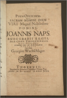 Pium Officium, Qvo Sacram Nomini Diem Viri Magnif. Nobilissimi Domini, Johannis Naps, Burggrabii Regii, Præ-Cons. Thoruniensis Meritissimi Domini Sui Ac Mæcenatis Honorati / Colere debuit Georgius Wachschlager