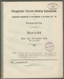 Königliches Fürstin-Hedwig-Gymnasium mit realistischem Ersatzunterricht für das Griechische in den Klassen U III-U II zu Neustettin. Bericht über das Schuljahr 1908