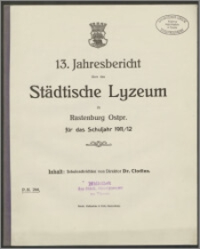 13. Jahresbericht über das Städtische Lyzeum zu Rastenburg Ostpr. für das Schuljahr 1911/12