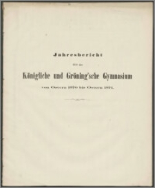 Jahresbericht über das Königliche und Gröning'sche Gymnasium von Ostern 1870 bis Ostern 1871