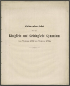 Jahresbericht über das Königliche und Gröning'sche Gymnasium von Ostern 1871 bis Ostern 1872