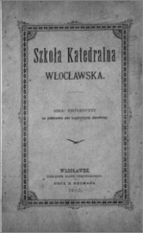 Szkoła Katedralna Włocławska : szkic historyczny na podstawie akt kapitulnych skreślony