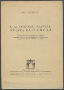 O autonomii zjawisk świata duchowego : (odczyt wygłoszony na inauguracyjnym zebraniu publicznym Wrocławskiego Towarzystwa Naukowego dnia 10 czerwca 1946 roku)