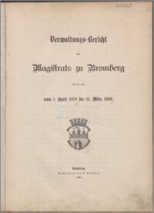Verwaltungs-Bericht des Magistrats zu Bromberg für die Zeit vom 1 April 1878 bis 31 März 1883