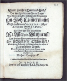 Streit zwischen Freud und Leid, Bei Hochzeitlichem Ehren-Tage, Des ... Hn. Joh. Czim[m]erman[n]s ... Secretarii hisiger Königlichen Stadt Thorn, Als ... Die ... Fr. An[n]a, geb. Büthnerin[n], Des ... Hn. Johann Takken ... Bürgers und Handelsman[n]s alhier ... Wittib, Durch Priesterliche Hand den 15. Februar. dieses 1678 Jahres, in Thorn verehlichet wurde / abgefasset von Michael Bapzihn, C.