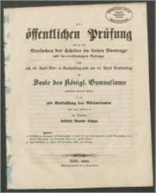 Zur öffentlichen Prüfung und zu den Versuchen der Schüler in freien Vortrage und im vierstimmigen Gesange, welche am 10. April Vor- und Nachmittag und 11. April Nachmittag im Saale des Königl. Gymnasiums